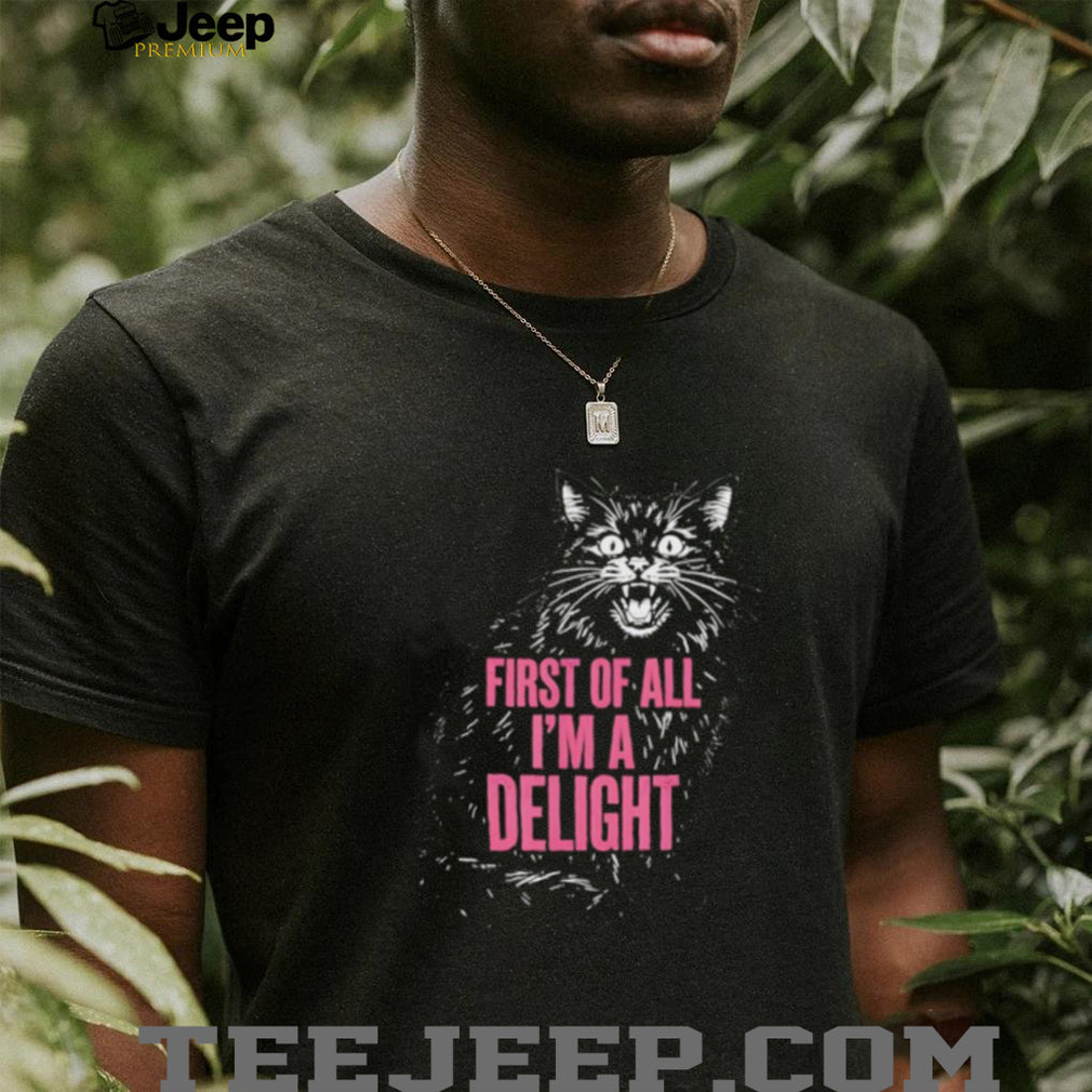 First Of All I’m A Delight Angry Hissing Cat Funny Sarcastic T Shirt