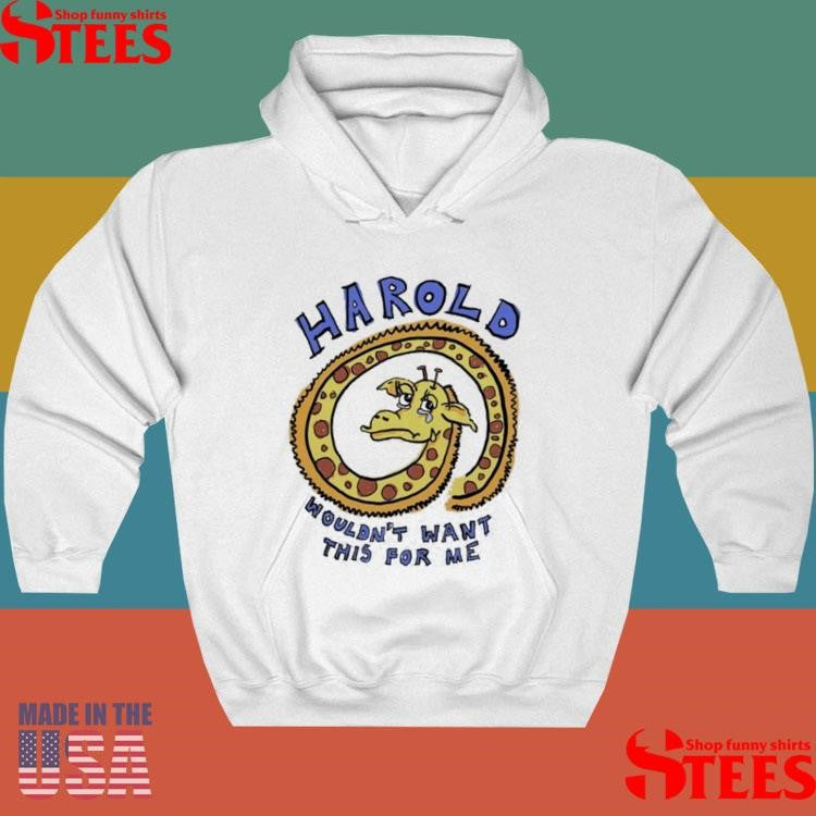 Harold Wouldn’t Want This For Me T-shirt