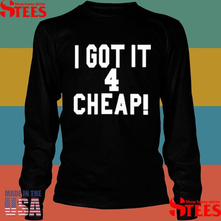 I Got It 4 Cheap T-shirt