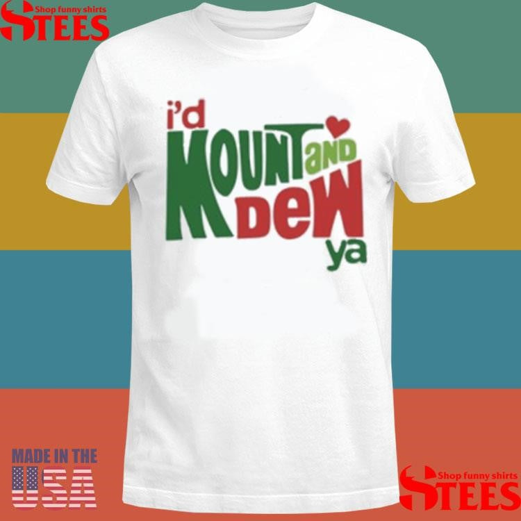 I’d Mount And Dew Ya Mountain Dew Shirt