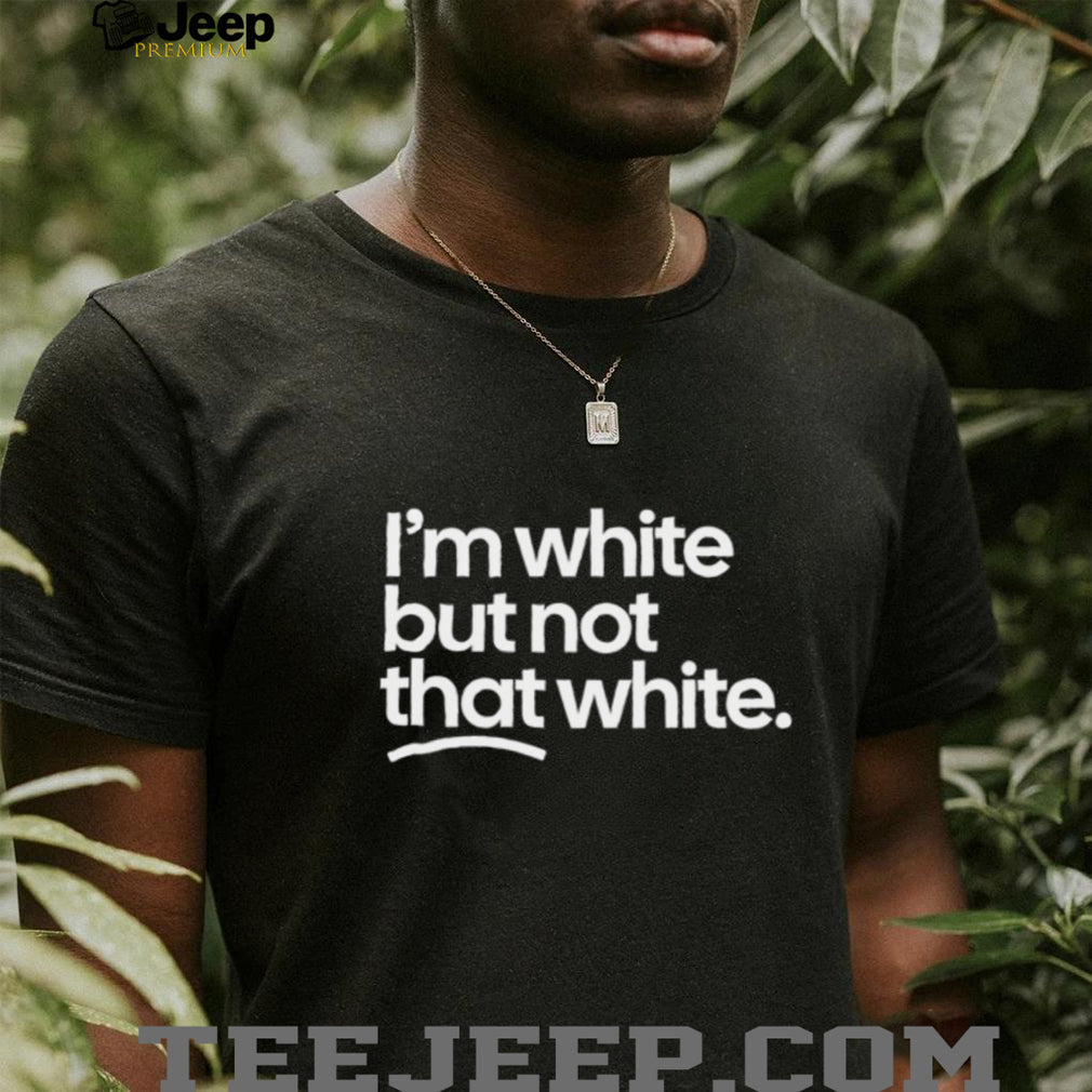 I’m White But Not That White Sarcastic Quote T Shirt
