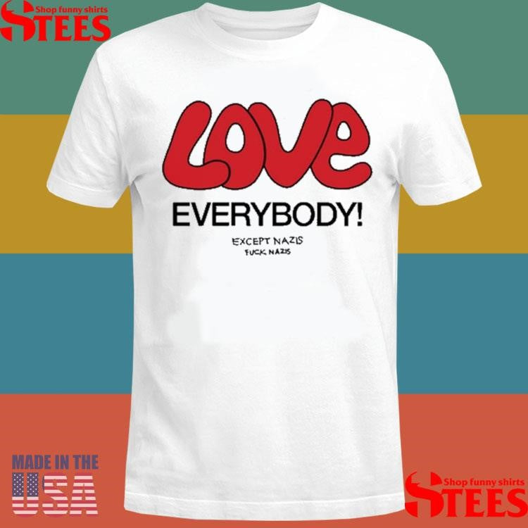Love Everybody Except Nazis Fuck Nazis T-shirt