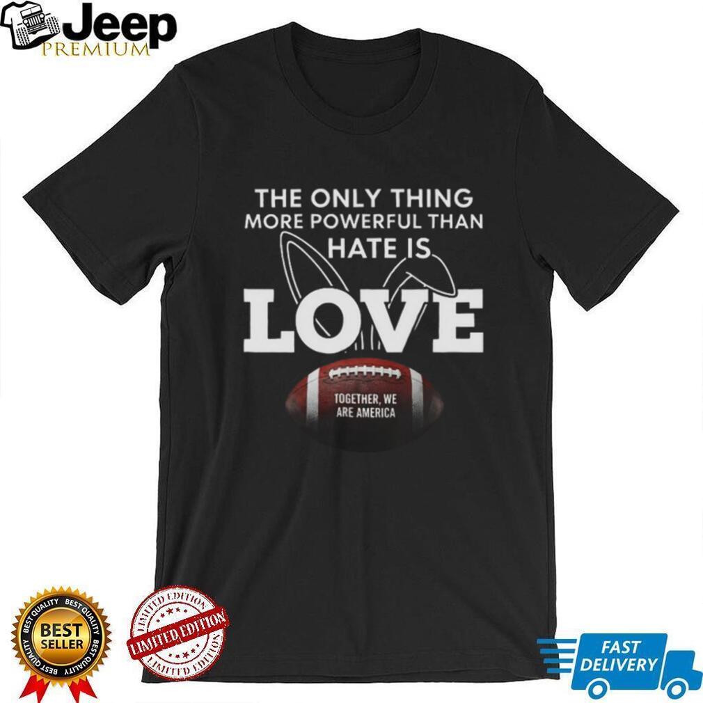 More Powerful Than Hate Is Love Together We Are America Football T Shirt