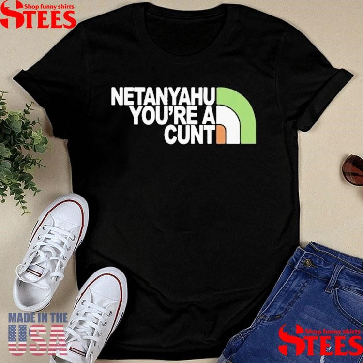 Netanyahu You Are A Cunt Shirt