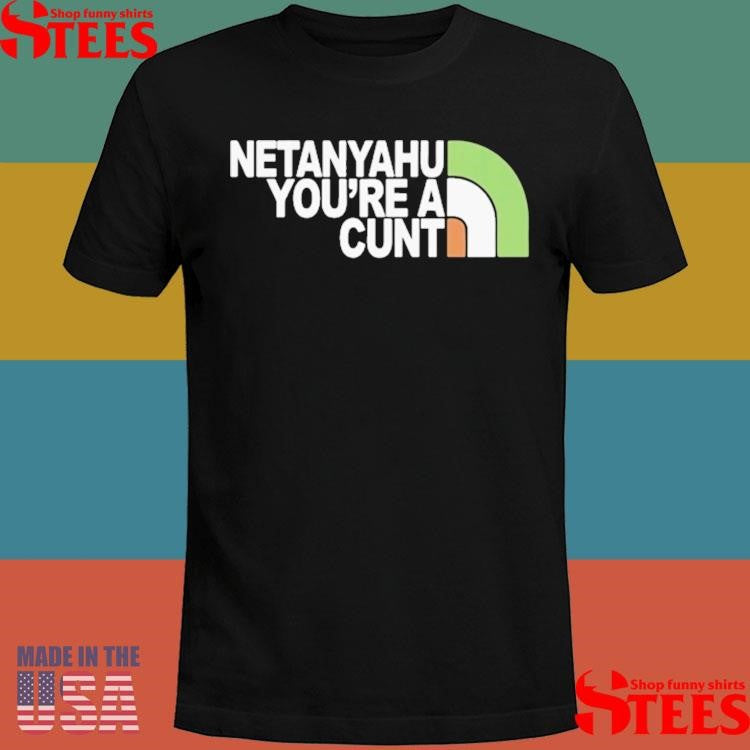 Netanyahu You Are A Cunt Shirt