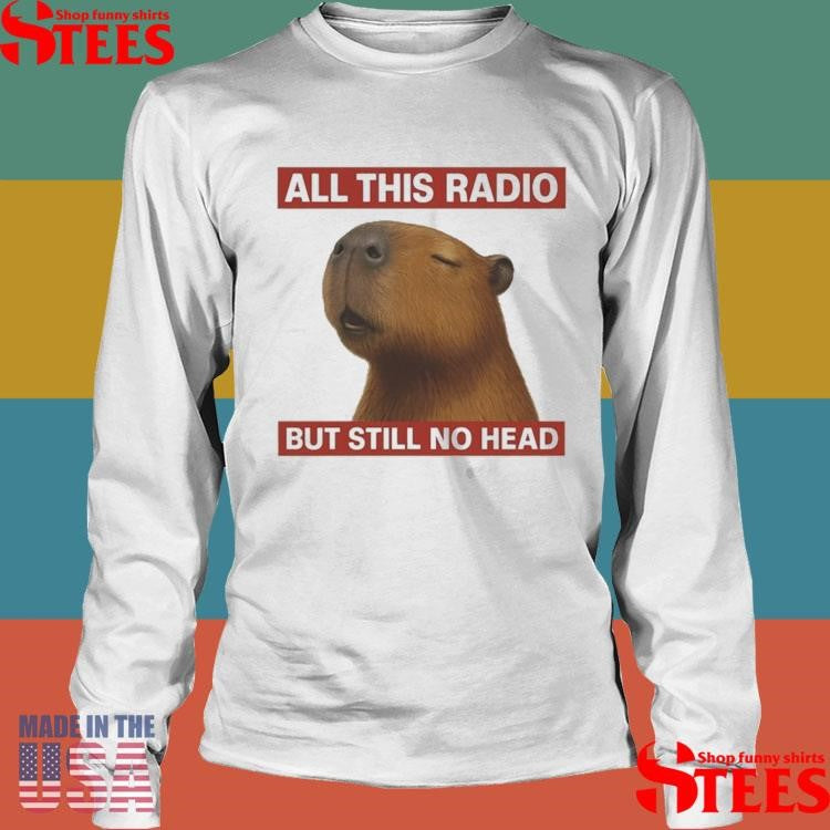 All This Radio But Still No Head Capybara Shirts