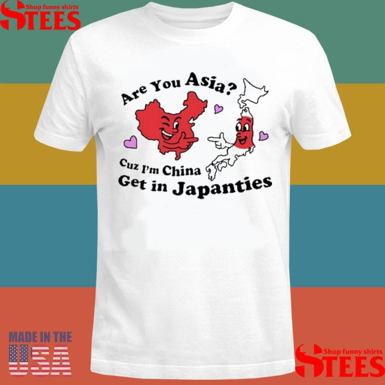Are You Asia Cuz I’m China Get In Japanties Shirts