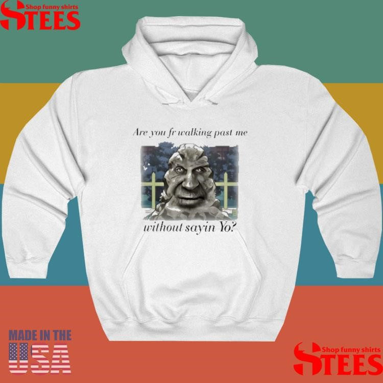 Are You Fr Walking Past Me Without Sayin Yo T-shirt