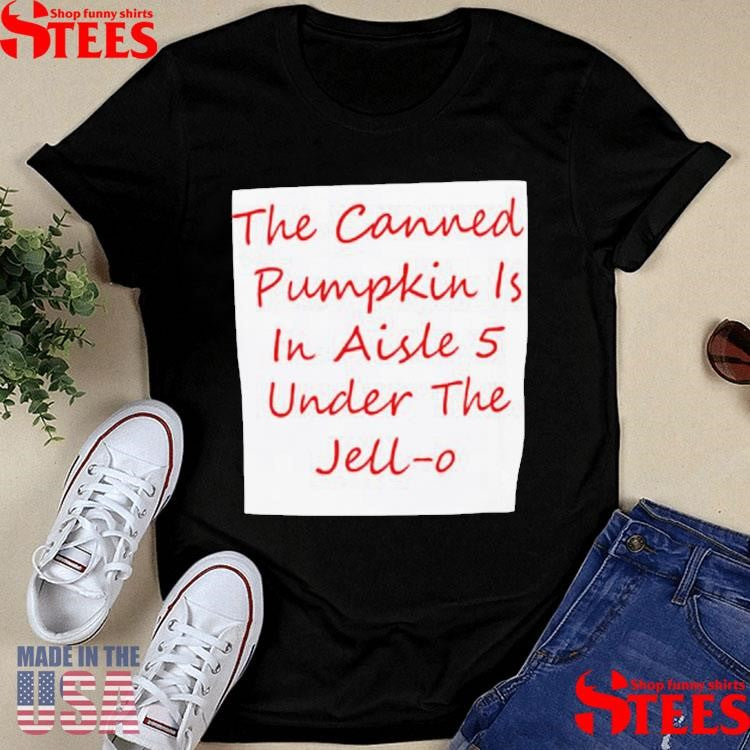 Back The Canned Pumpkin Is In Aisle 5 Under The Jell-o T-shirts