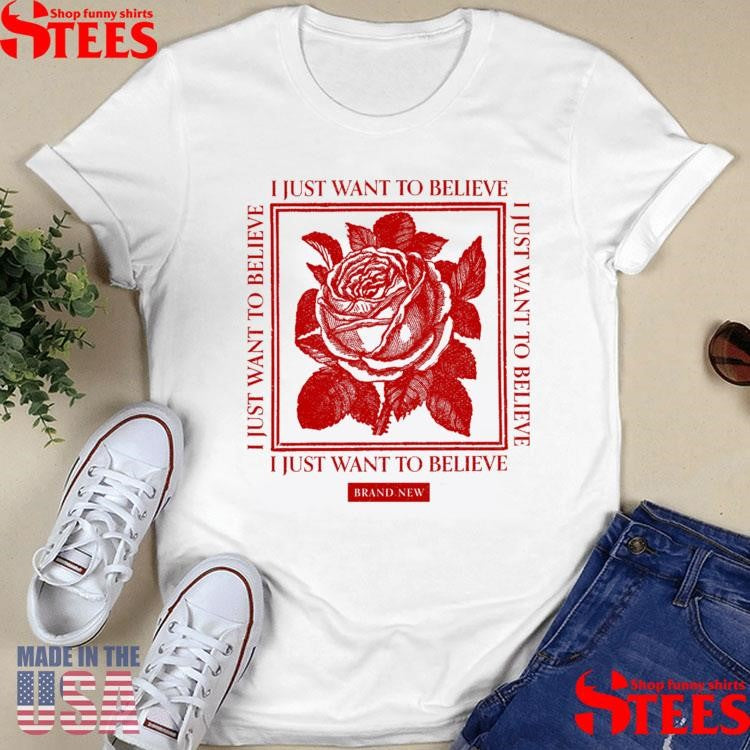 Believe Rose Brand New Just Want To Believe T-shirt