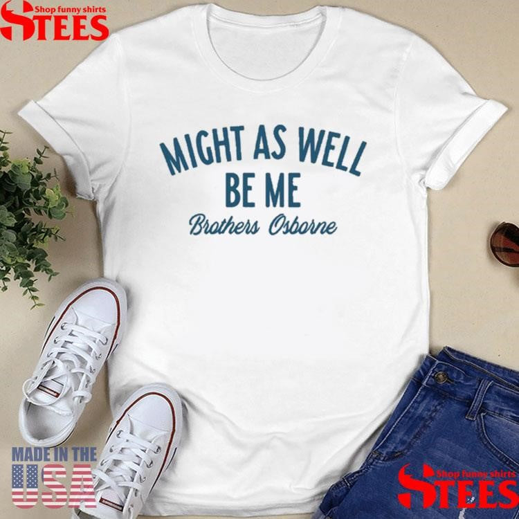 Brothers Osborne Might As Well Be Me Shirts