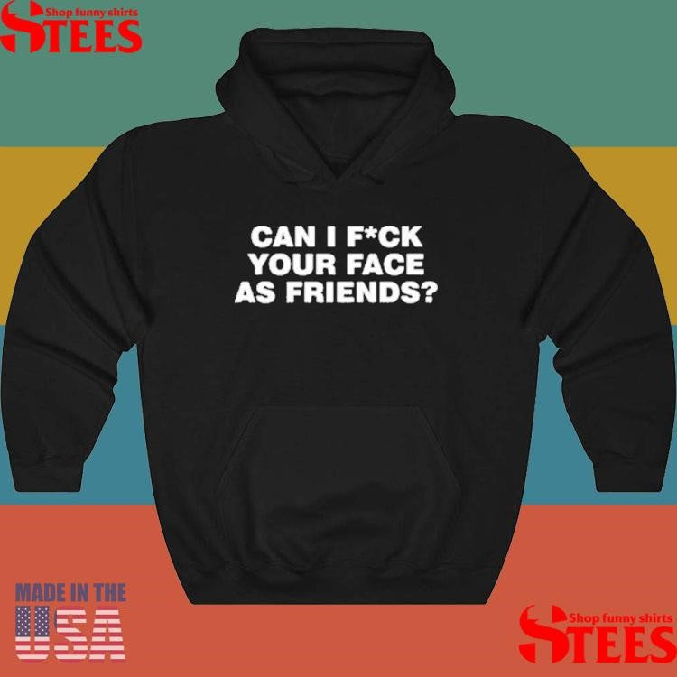Can I Fuck Your Face As Friends Shirts