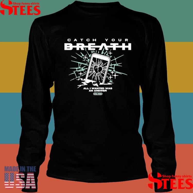 Catch Your Breath All I Wanted Was An Answer Shirts