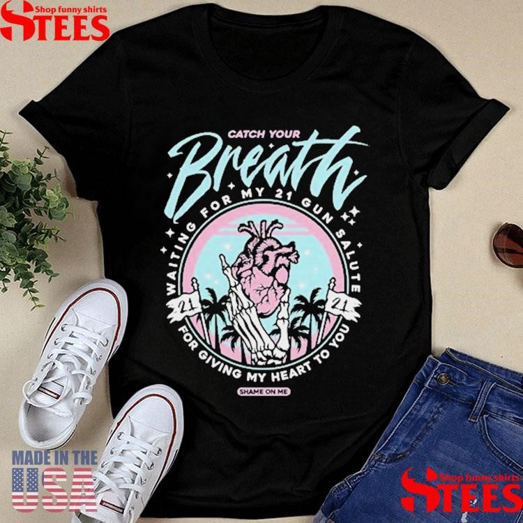Catch Your Breath Waiting For My 21 Gun Salute For Giving My Heart To You Shame On Me Shirts