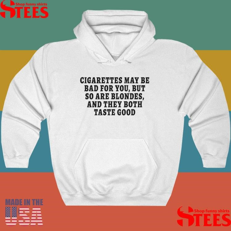 Cigarettes May Be Bad For You But So Are Blondes And They Both Taste Good Shirts
