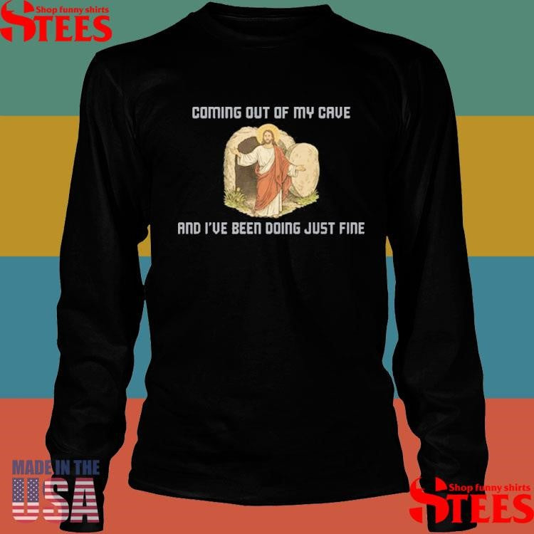 Coming Out Of My Cave And I’ve Been Doing Just Fine Shirts