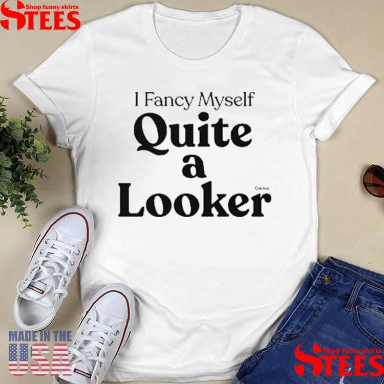 Connor I Fancy Myself Quite A Looker Shirts