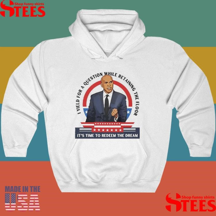 Cory Booker I Yield For A Question While Retaining The Floor It’s Time To Redeem The Dream Shirts