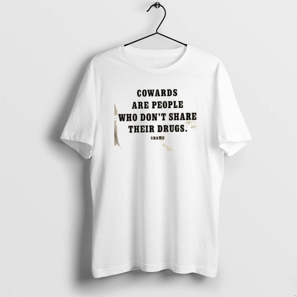 Official Cowards Are People Who Dont Share Their Drugs Shame
