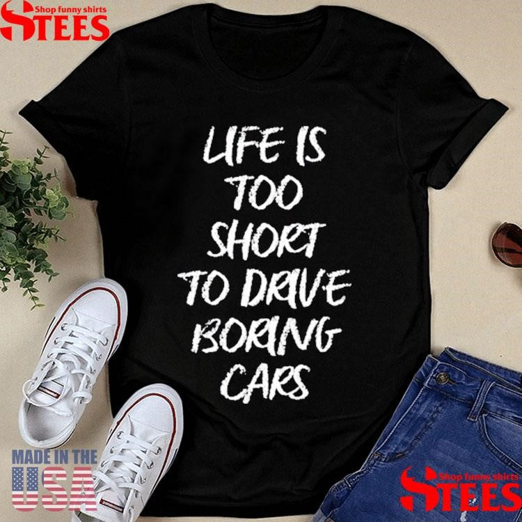 Dde Life Is Too Short To Drive Boring Cars Shirts