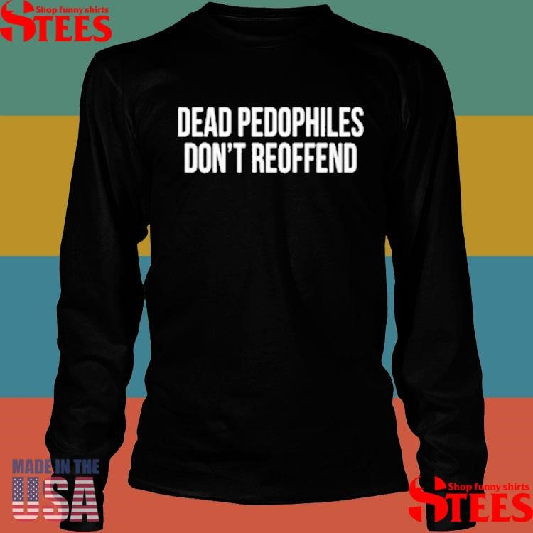 Dead Pedophiles Don’t Reoffend T-shirts