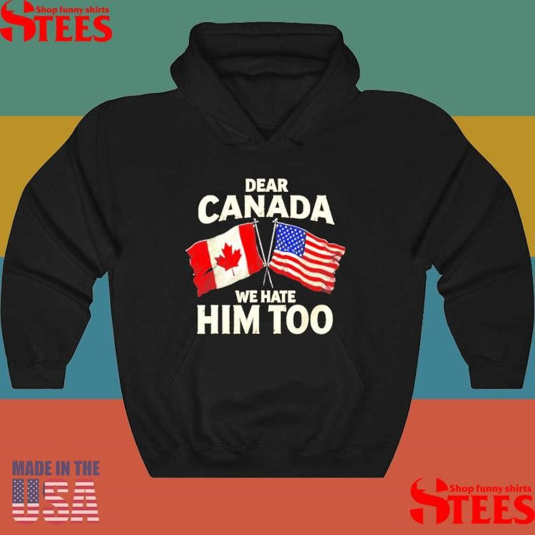 Dear Canada We Hate Him Too American Flag Shirts