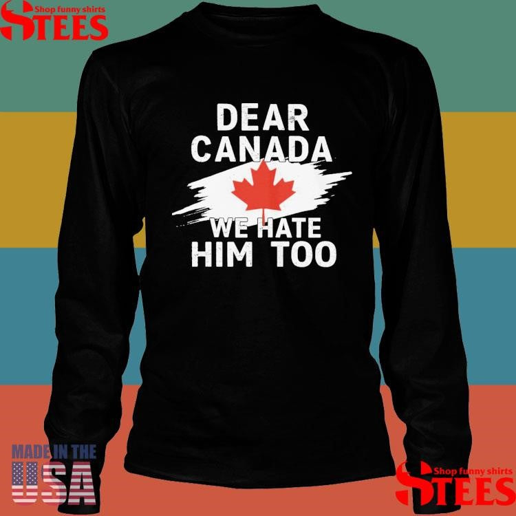 Dear Canada We Hate Him Too Shirts