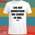 Dirty Kid I Do Not Understand The Course Of Fire T-shirt