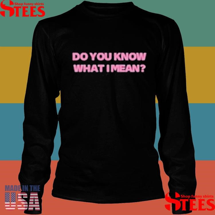Do You Know What I Mean T-shirt