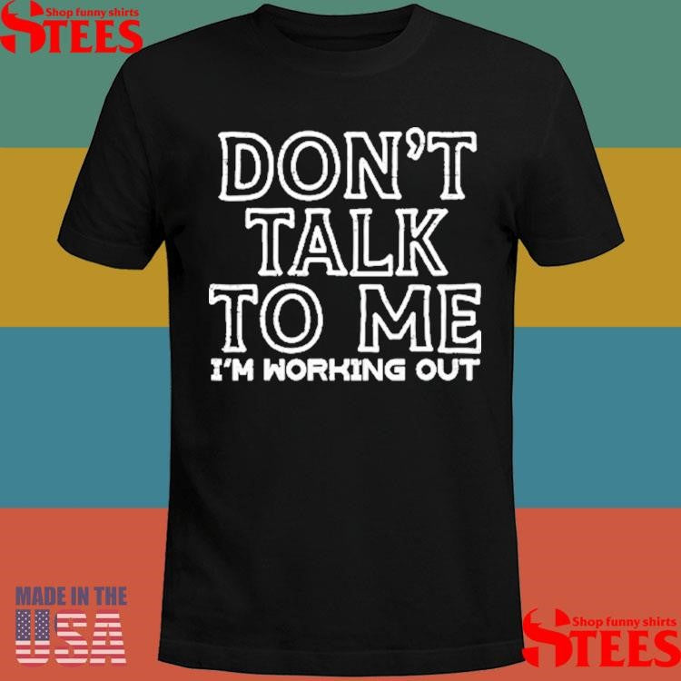 Don’t Talk To Me I’m Working Out T-shirts
