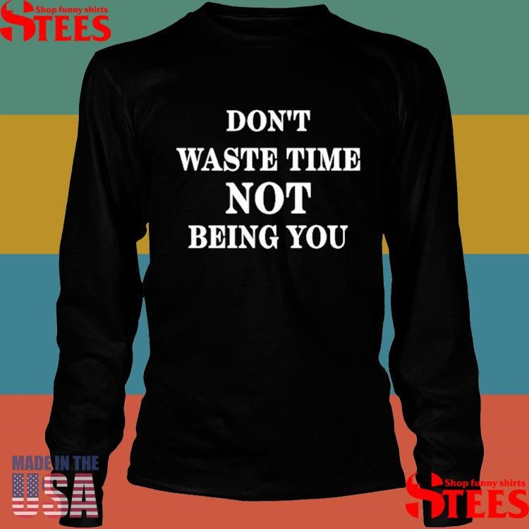 Don’t Waste Time Not Being You Shirts