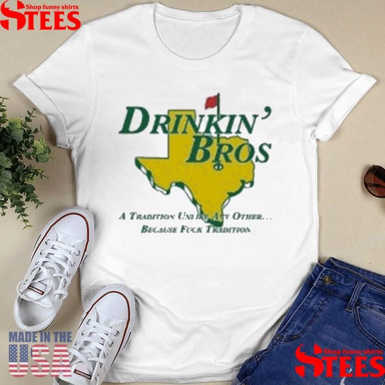 Drinkin’ Bros A Tradition Unity Other Because Fuck Tradition Shirtss