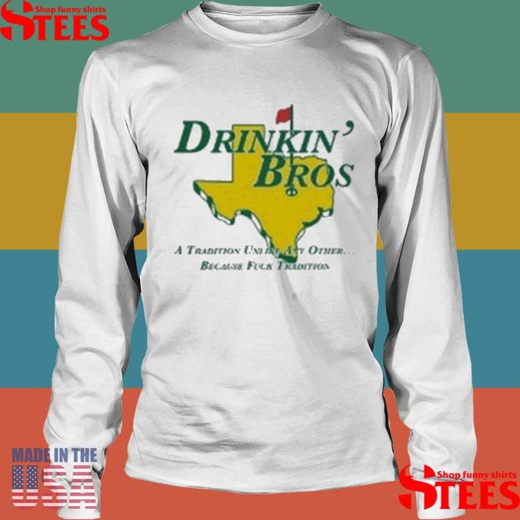 Drinkin’ Bros A Tradition Unity Other Because Fuck Tradition Shirtss