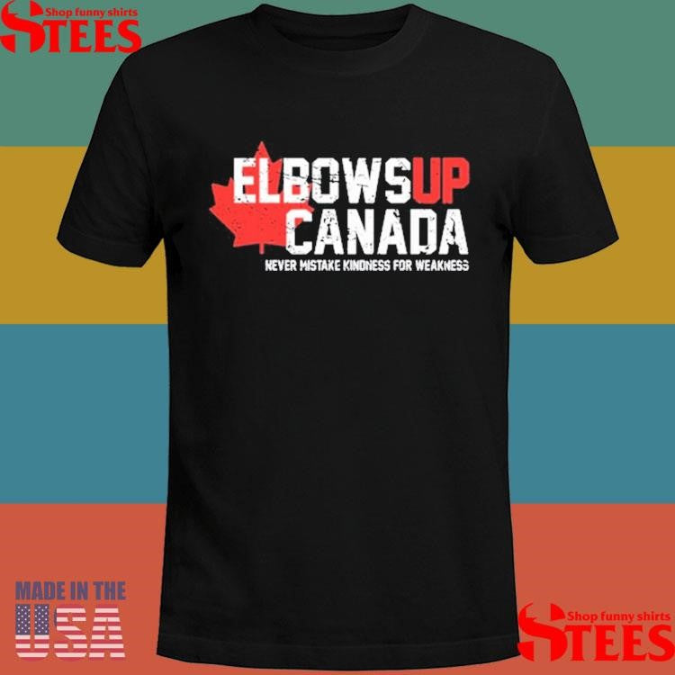Elbows Up Canada Never Mistake Kindness For Weakness Shirts