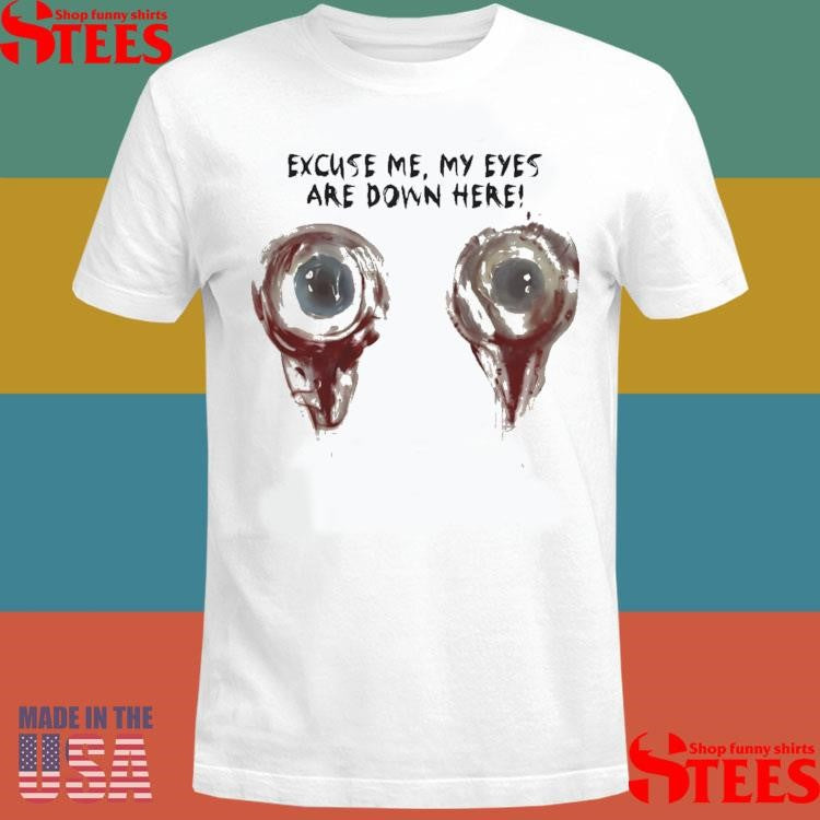 Excuse Me My Eyes Are Down Here Shirts