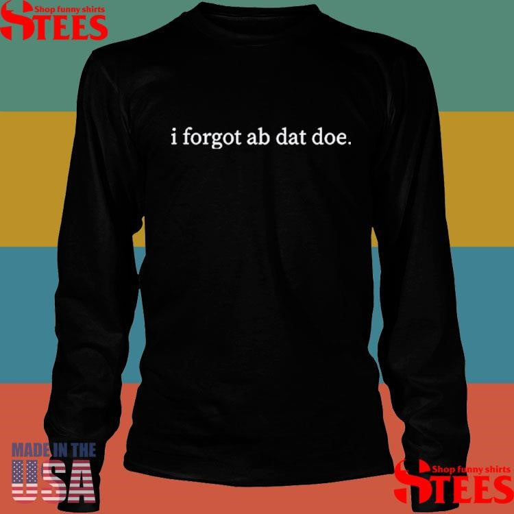 Faroukiie I Forgot Ab Dat Doe Shirts