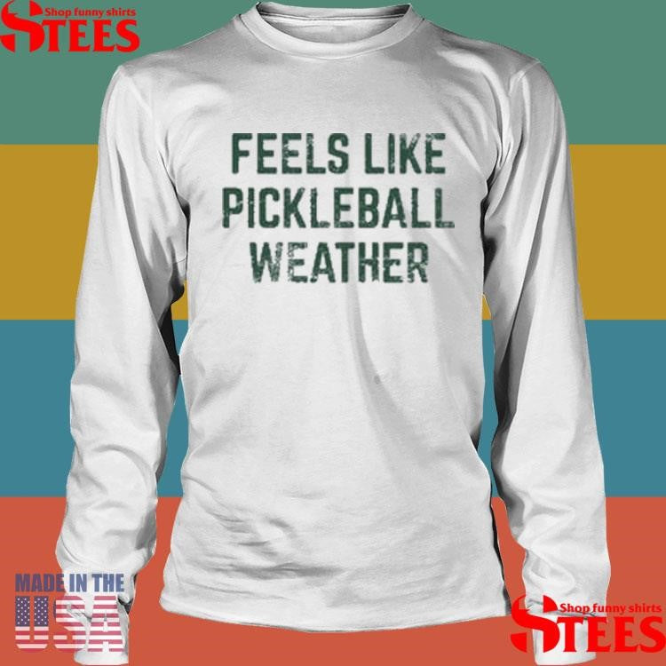 Feels Like Pickleball Weather Shirts