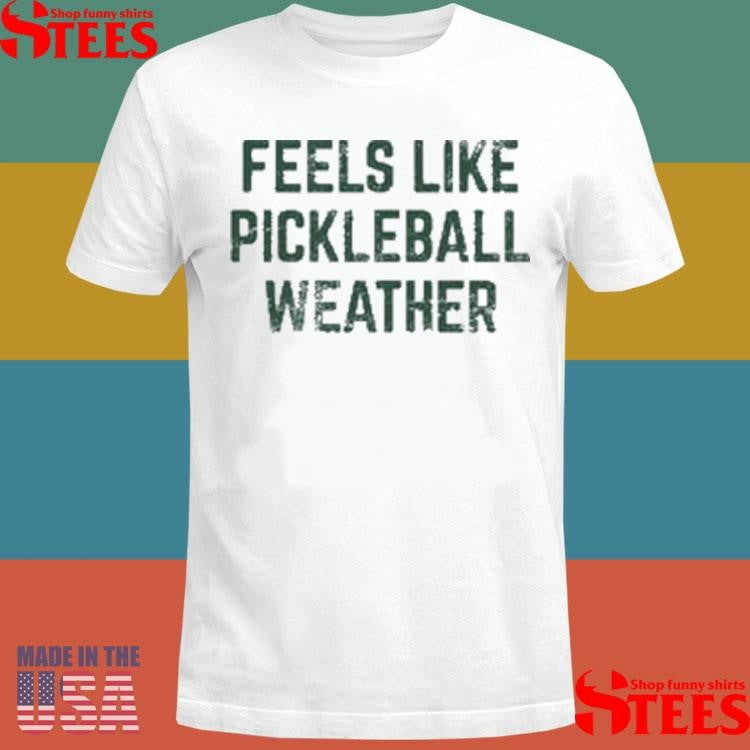 Feels Like Pickleball Weather Shirts