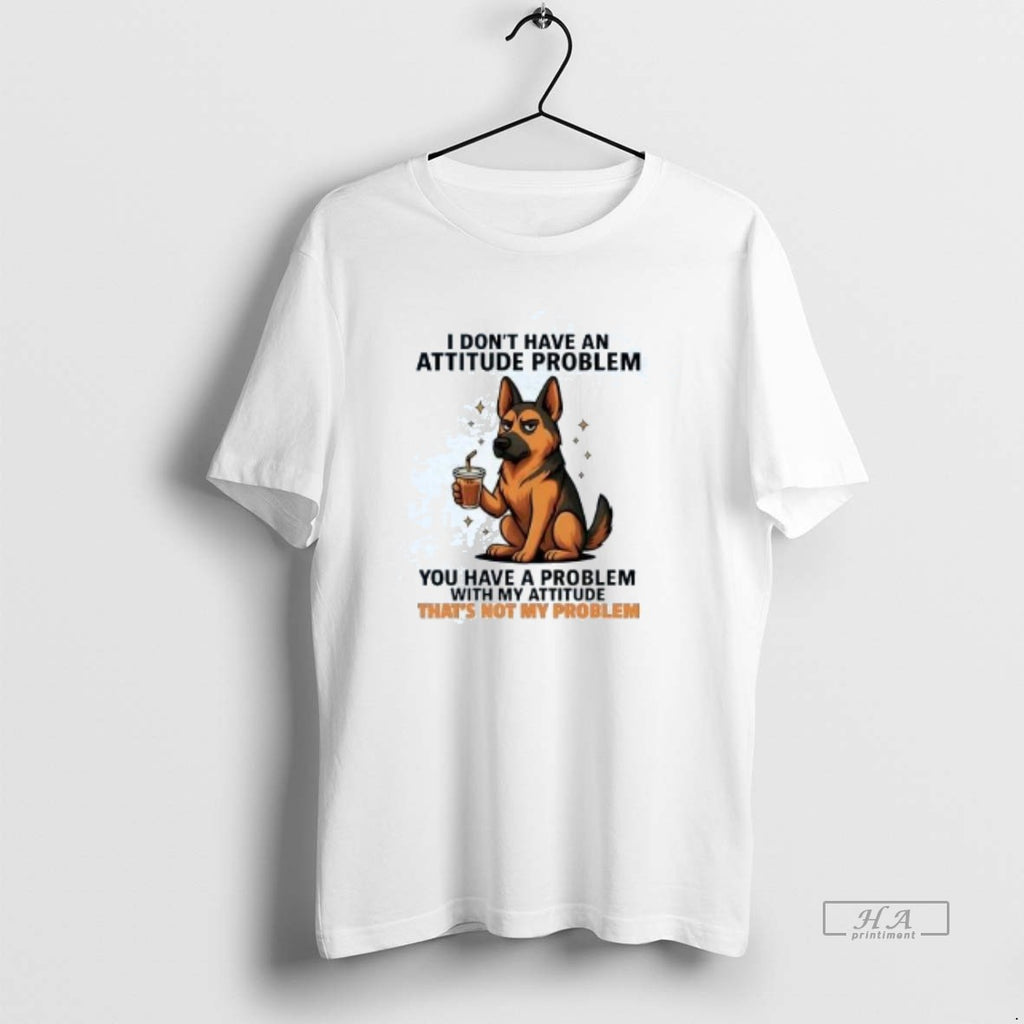 Official German Shepherd I Dont Have An Attitude Problem