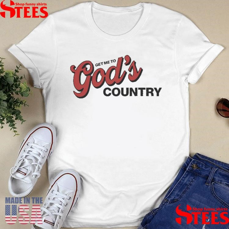 Get Me To God’s Country Shirts