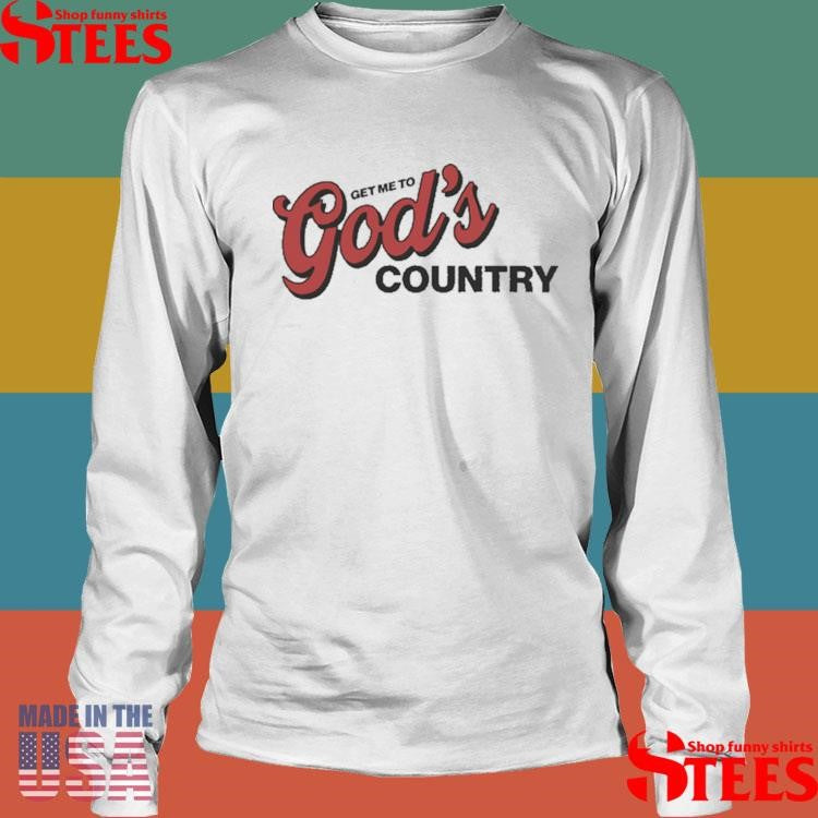Get Me To God’s Country Shirts