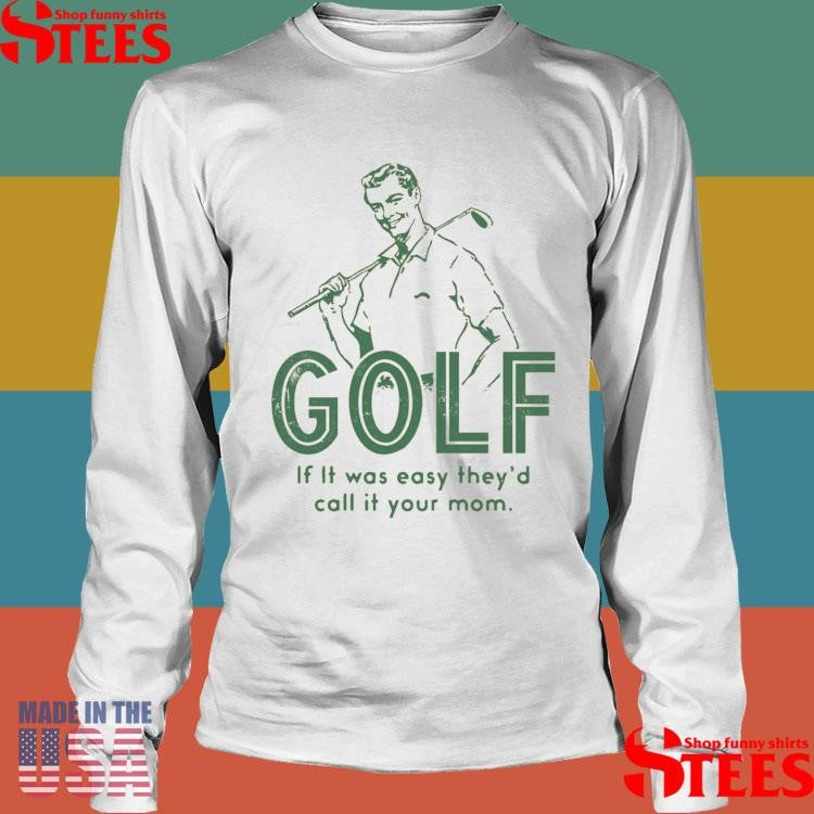 Golf If It Was Easy They’d Call It Your Mom Shirts