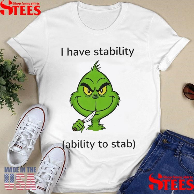 Grinch I Have Stability Ability To Stab T-shirt