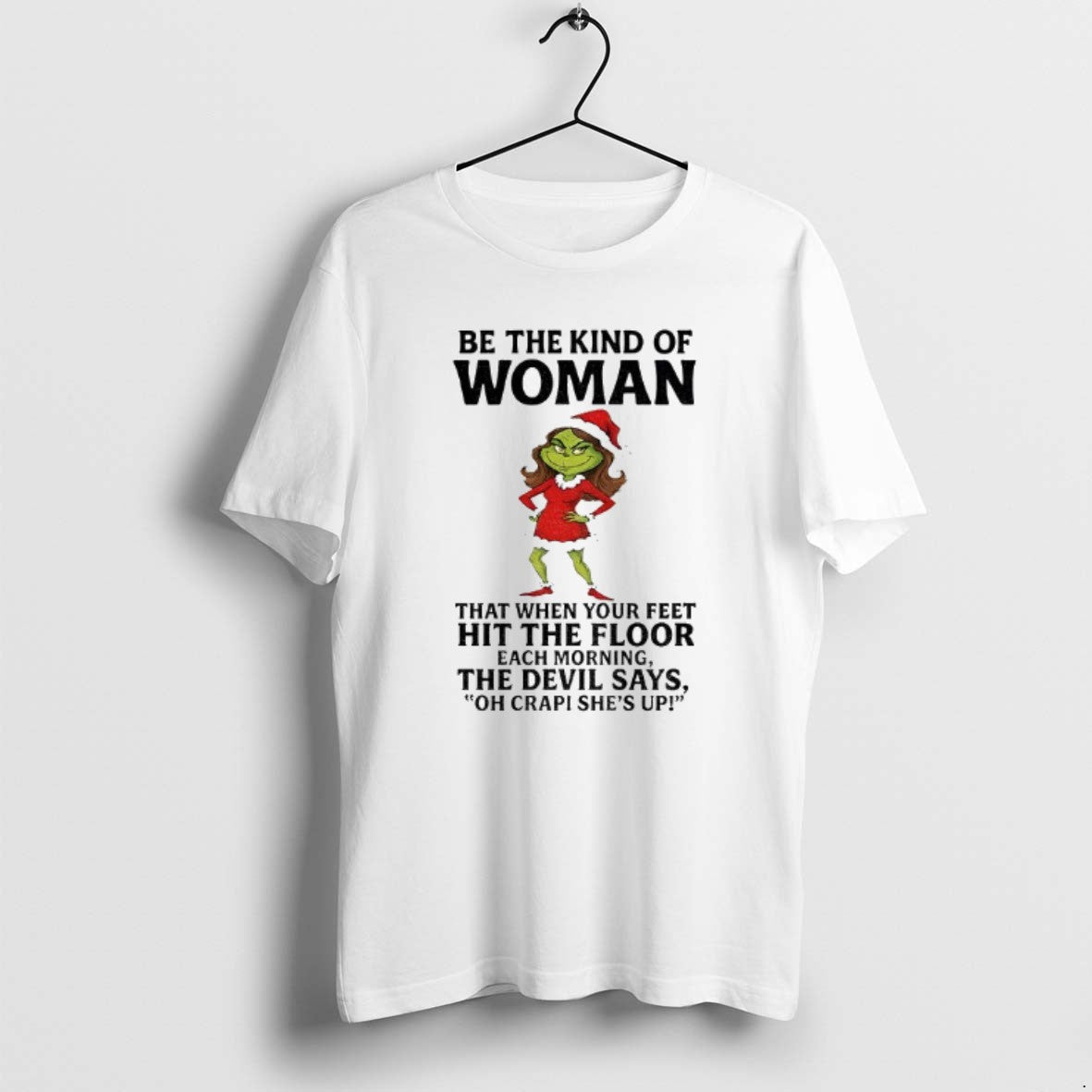 Official Grinch Santa Be The Kind Of Woman That When Your Feet Hit The Floor