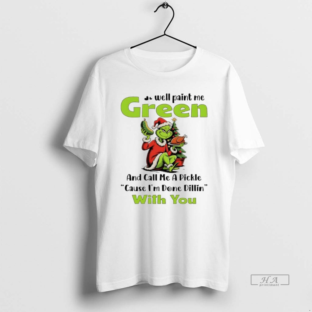 Official Grinch Well Paint Me Green And Call Me A Pickle Cause Im Done Dillin