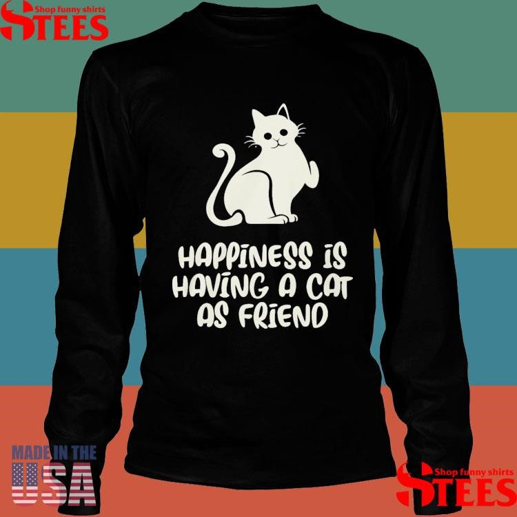 Happiness Is Having A Cat As Friend Shirts
