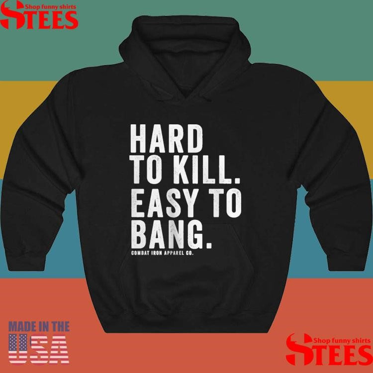 Hard To Kill Easy To Bang Combat Iron Apparel Co T-shirt