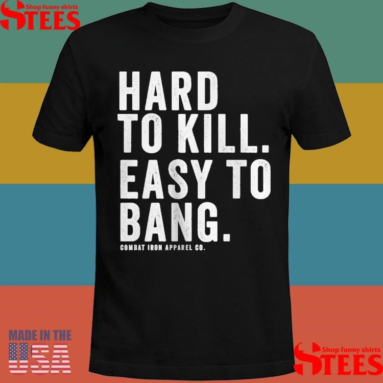 Hard To Kill Easy To Bang Combat Iron Apparel Co T-shirt