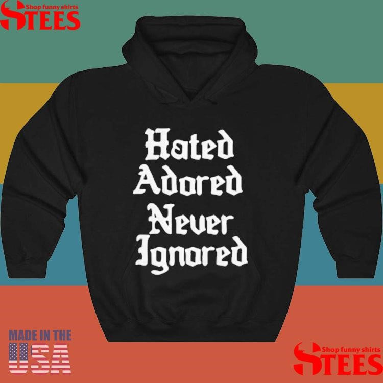 Hated Adored Never Ignored T-shirt