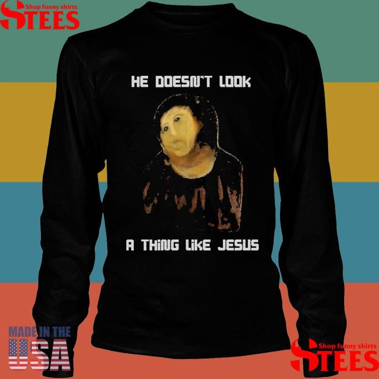 He Doesn’t Look A Thing Like Jesus Shirts